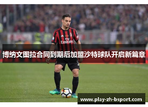 博纳文图拉合同到期后加盟沙特球队开启新篇章