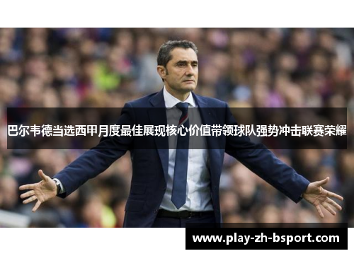 巴尔韦德当选西甲月度最佳展现核心价值带领球队强势冲击联赛荣耀 巴尔韦德当选西甲月度最佳展现核心价值带领球队强势冲击联赛荣耀
