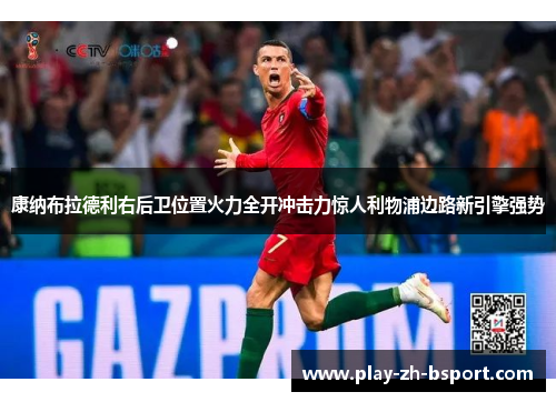 康纳布拉德利右后卫位置火力全开冲击力惊人利物浦边路新引擎强势 康纳布拉德利右后卫位置火力全开冲击力惊人利物浦边路新引擎强势