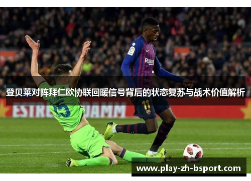 登贝莱对阵拜仁欧协联回暖信号背后的状态复苏与战术价值解析 登贝莱对阵拜仁欧协联回暖信号背后的状态复苏与战术价值解析