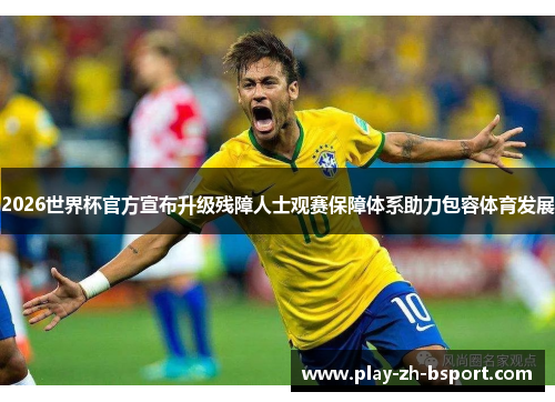 2026世界杯官方宣布升级残障人士观赛保障体系助力包容体育发展 2026世界杯官方宣布升级残障人士观赛保障体系助力包容体育发展