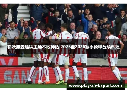 勒沃库森延续主场不败神话 2025至2026赛季德甲战绩辉煌 勒沃库森延续主场不败神话 2025至2026赛季德甲战绩辉煌