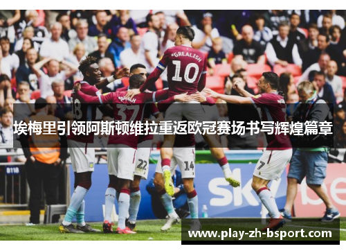 埃梅里引领阿斯顿维拉重返欧冠赛场书写辉煌篇章