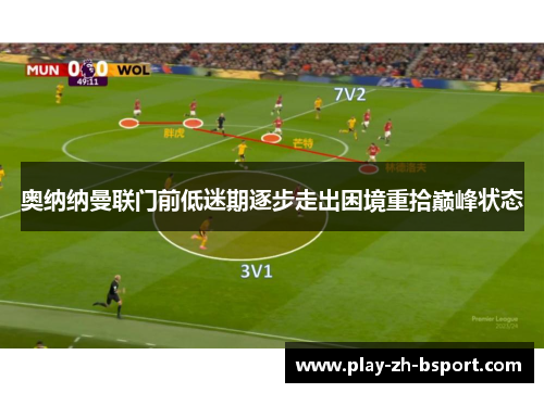 奥纳纳曼联门前低迷期逐步走出困境重拾巅峰状态