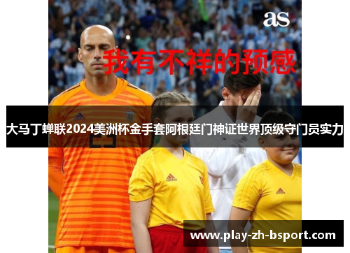 大马丁蝉联2024美洲杯金手套阿根廷门神证世界顶级守门员实力