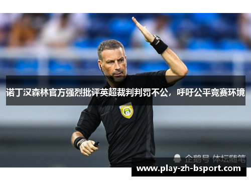 诺丁汉森林官方强烈批评英超裁判判罚不公，呼吁公平竞赛环境