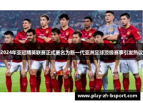 2024年亚冠精英联赛正式更名为新一代亚洲足球顶级赛事引发热议 2024年亚冠精英联赛正式更名为新一代亚洲足球顶级赛事引发热议