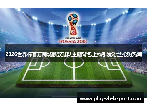 2026世界杯官方商城新款球队主题背包上线引发粉丝抢购热潮 2026世界杯官方商城新款球队主题背包上线引发粉丝抢购热潮