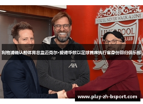 利物浦确认前体育总监迈克尔·爱德华兹以足球首席执行官身份回归俱乐部 利物浦确认前体育总监迈克尔·爱德华兹以足球首席执行官身份回归俱乐部