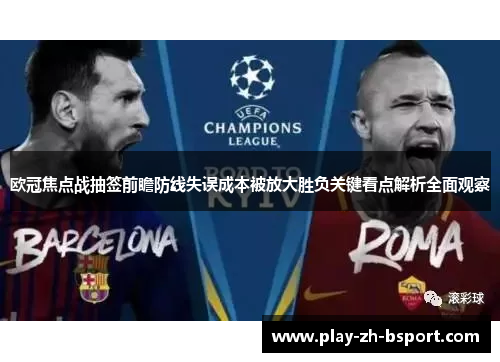 欧冠焦点战抽签前瞻防线失误成本被放大胜负关键看点解析全面观察