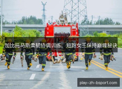 加比托马斯柔韧协调训练，短跑女王保持巅峰秘诀