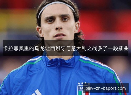 卡拉菲奥里的乌龙让西班牙与意大利之战多了一段插曲 卡拉菲奥里的乌龙让西班牙与意大利之战多了一段插曲